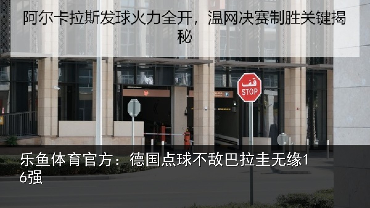 乐鱼体育官方:德国点球不敌巴拉圭无缘16强