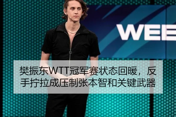 樊振东WTT冠军赛状态回暖，反手拧拉成压制张本智和关键武器