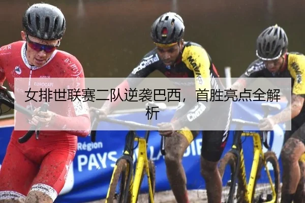 女排世联赛二队逆袭巴西，首胜亮点全解析