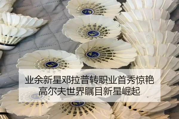 业余新星邓拉普转职业首秀惊艳 高尔夫世界瞩目新星崛起