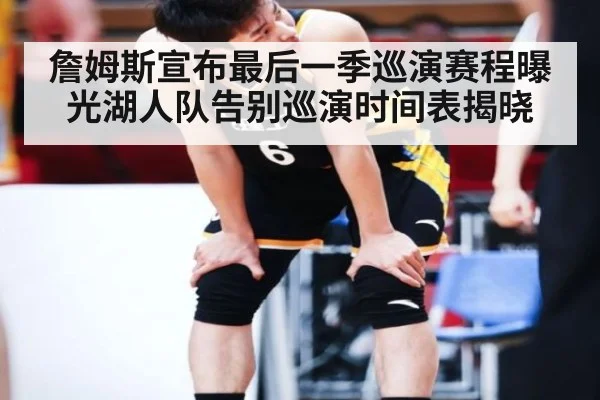詹姆斯宣布最后一季巡演赛程曝光湖人队告别巡演时间表揭晓