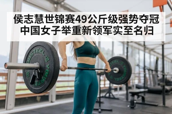 侯志慧世锦赛49公斤级强势夺冠 中国女子举重新领军实至名归