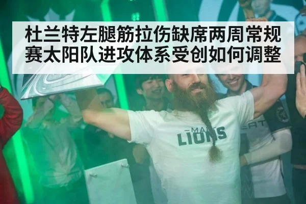 杜兰特左腿筋拉伤缺席两周常规赛太阳队进攻体系受创如何调整