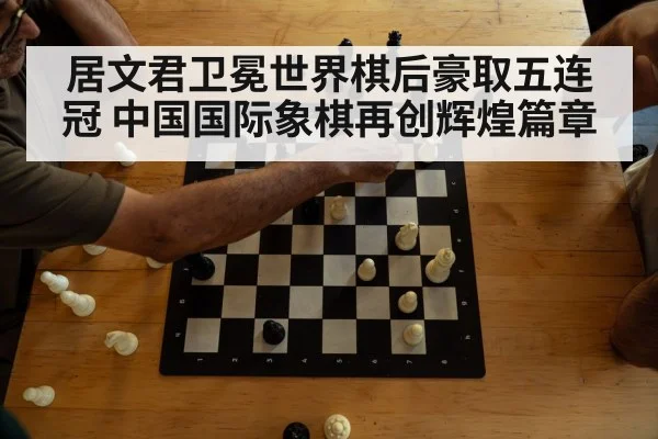 居文君卫冕世界棋后豪取五连冠 中国国际象棋再创辉煌篇章