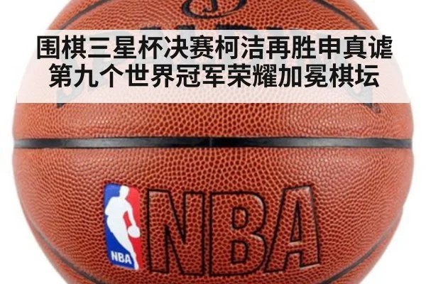 围棋三星杯决赛柯洁再胜申真谑 第九个世界冠军荣耀加冕棋坛
