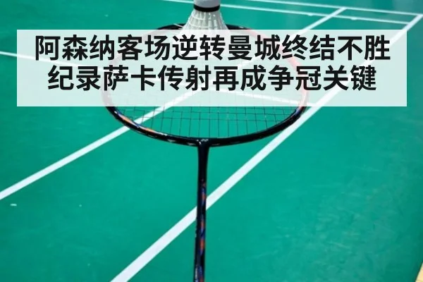 阿森纳客场逆转曼城终结不胜纪录萨卡传射再成争冠关键